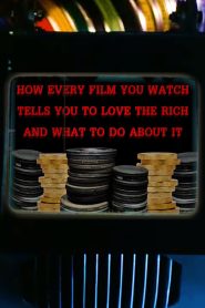 How Every Film You Watch Tells You To Love The Rich and What To Do About It